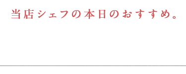 当店シェフの本日のおすすめ